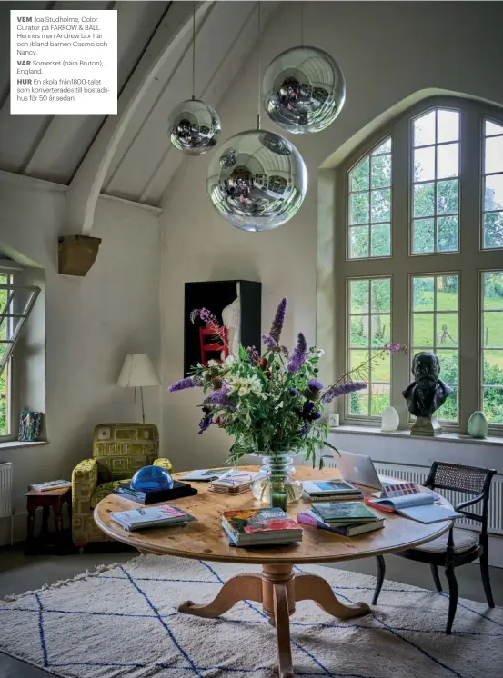  ??  ?? VEM Joa Studholme, Color Curator på FARROW & BALL. Hennes man Andrew bor här och ibland barnen Cosmo och Nancy.
VAR Somerset (nära Bruton), England.
HUR En skola från1800-talet som konvertera­des till bostadshus för 50 år sedan.