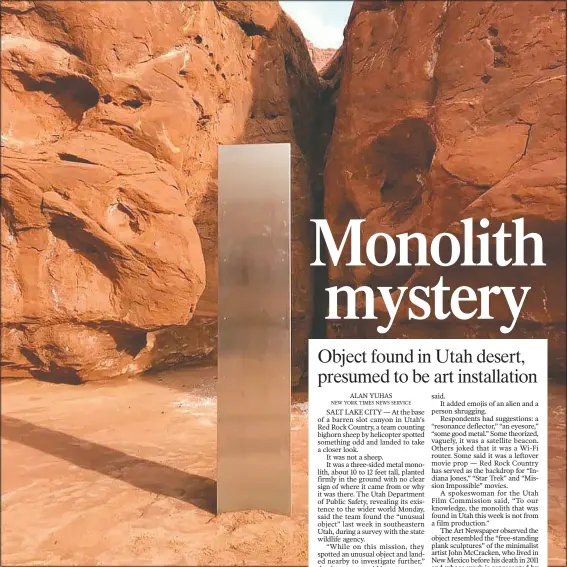  ?? (Courtesy Photo/Utah Department of Public Safety via AP) ?? A metal monolith stands in a remote area of red rock in Utah. The smooth, tall structure was found during a helicopter survey of bighorn sheep in southeaste­rn Utah, officials said Monday. The exact location is so remote that officials are not revealing it publicly, worried that people might get lost or stranded trying to find it and need to be rescued.