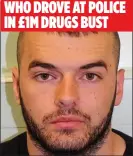  ??  ?? STILL HERE: ALBANIAN WHO DROVE AT POLICE IN £1M DRUGS BUST