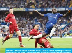  ?? —AFP ?? LONDON: Chelsea’s French midfielder N’Golo Kante is tackled by Liverpool’s Dutch defender Virgil van Dijk (C) during the English Premier League football match between Chelsea and Liverpool at Stamford Bridge in London yesterday.