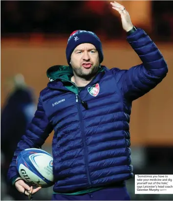 ?? GETTY ?? ‘Sometimes you have to take your medicine and dig yourself out of the hole,’ says Leicester’s head coach Geordan Murphy