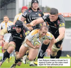  ??  ?? Dan Robson makes a break for it against Exeter as the sides meet again for the ultimate prize