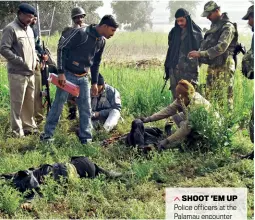  ?? SOMNATH SEN ?? SHOOT ’EM UP Police officers at the Palamau encounter site in 2015