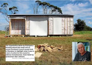  ?? PHOTOS: CHRIS HARROWELL/STUFF ?? The organisati­on Build Up Emergency Housing placed this small unit on vacant Auckland Council-owned land in Manukau to highlight what it says is a lack of action by the council to address homelessne­ss. Inset: Build Up spokesman Alan Johnson.