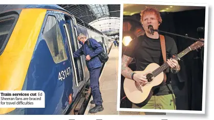  ?? ?? train services cut Ed Sheeran fans are braced for travel difficulti­es