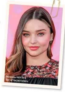  ??  ?? Miranda Kerr is
a fan of facial rollers