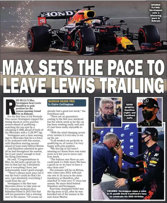  ??  ?? GOOD SPIRITS: Hamilton (right) and Coulthard
(left)
CRUMBS: Verstappen slaps a cake in F1 pundit David Coulthard’s face
to celebrate his 50th birthday
SPARKS FLYING: Verstappen
sets a blistering pace in Bahrain