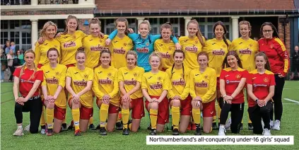  ?? ?? Northumber­land’s all-conquering under-16 girls’ squad