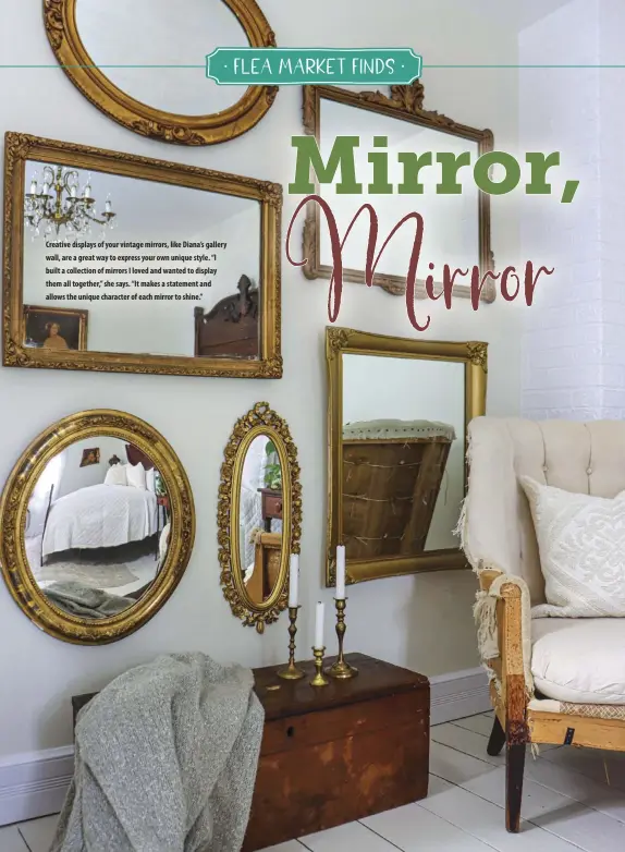  ??  ?? Creative displays of your vintage mirrors, like Diana’s gallery wall, are a great way to express your own unique style. “I built a collection of mirrors I loved and wanted to display them all together,” she says. “It makes a statement and allows the unique character of each mirror to shine.”