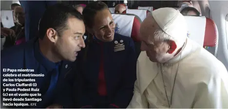  ?? /EFE ?? El Papa mientras celebra el matrimonio de los tripulante­s Carlos Ciuffardi (i) y Paula Podest Ruiz (c) en el vuelo que lo llevó desde Santiago hacia Iquique.