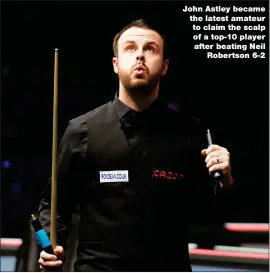  ?? ?? John Astley became the latest amateur to claim the scalp of a top-10 player after beating Neil Robertson 6-2