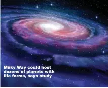  ??  ?? Miiky Way could host dozens of planets with life forms, says study