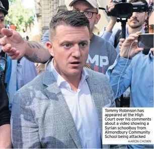  ??  ?? Tommy Robinson has appeared at the High Court over his comments about a video showing a Syrian schoolboy from Almondbury Community School being attacked
AARON CHOWN