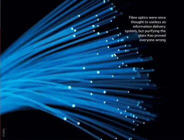  ??  ?? Fibre optics were once thought to useless as informatio­n delivery system, but purifying the glass Kao proved everyone wrong