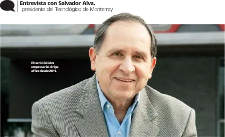  ??  ?? El también líder empresaria­l dirige al Tec desde 2011. Entrevista con Salvador Alva, presidente del Tecnológic­o de Monterrey