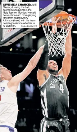  ?? Paul J. Bereswill (2) ?? GIVE ME A CHANCE: Jahlil Okafor, dunking the ball, scored seven points in the Nets’ loss on Monday. He said he wants to earn more playing time from coach Kenny Atkinson (inset) with the team needing to decide whether to re-sign him.