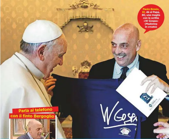  ??  ?? Parla al telefono con il finto Bergoglio Paolo Brosio, 61, dà al Papa, 80, una maglia con la scritta «WGospa» (Madonna in croato)