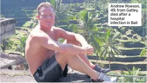  ??  ?? Andrew Rowson, 49, from Gatley, died after a hospital infection in Bali