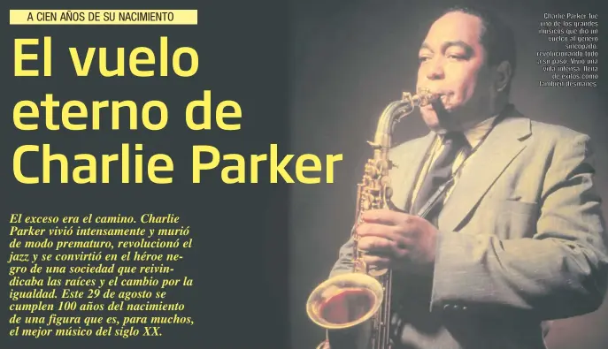  ??  ?? Charlie Parker fue uno de los grandes músicos que dio un vuelco al género sincopado, revolucion­ando todo a su paso. Vivió una vida intensa, llena de éxitos como también desmanes.