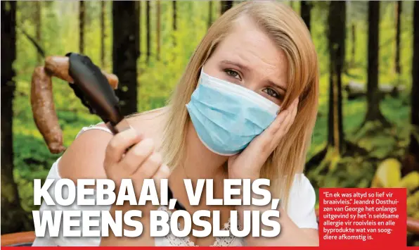  ??  ?? “En ek was altyd so lief vir braaivleis.” Jeandré Oosthuizen van George het onlangs uitgevind sy het ’n seldsame allergie vir rooivleis en alle byprodukte wat van soogdiere afkomstig is.