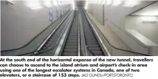  ?? JAG GUNDU/PORTSTORON­TO ?? At the south end of the horizontal expanse of the new tunnel, travellers can choose to ascend to the island atrium and airport’s check-in area using one of the longest escalator systems in Canada, one of two elevators, or a staircase of 153 steps.