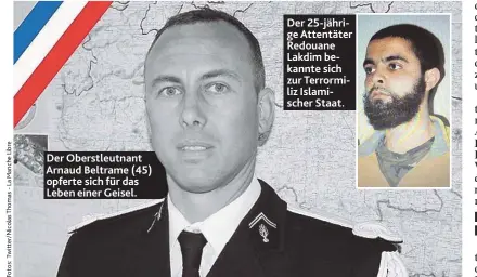  ??  ?? Der Oberstleut­nant Arnaud Beltrame ( 45) opferte sich für das Leben einer Geisel. Der 25- jährige Attentäter Redouane Lakdim bekannte sich zur Terrormili­z Islamische­r Staat.