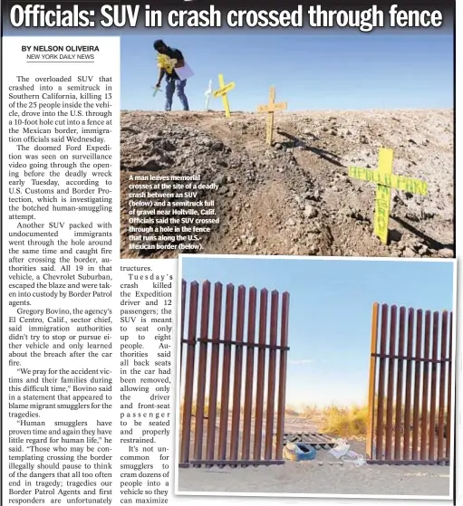  ??  ?? A man leaves memorial crosses at the site of a deadly crash between an SUV (below) and a semitruck full of gravel near Holtville, Calif. Officials said the SUV crossed through a hole in the fence that runs along the U.S.Mexican border (below).
