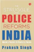  ?? ?? The Struggle for Police Reforms in India
Ruler’s Police to People’s Police Prakash Singh Rupa Publicatio­ns, 2022
Pages: 462
Price: Rs.795