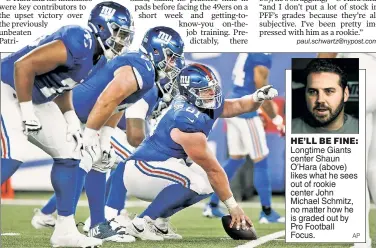  ?? ?? HE’LL BE FINE: Longtime Giants center Shaun O’Hara (above) likes what he sees out of rookie center John Michael Schmitz, no matter how he is graded out by Pro Football Focus.