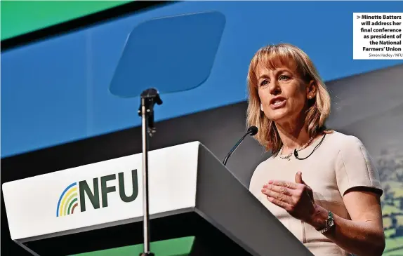  ?? Simon Hadley / NFU ?? > Minette Batters will address her final conference as president of the National Farmers’ Union