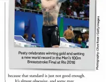  ?? Photograph­y:CliveRose/GettyImage­s ?? Peaty celebrates winning gold and setting a new world record in the Men’s 100m Breaststro­ke Final at Rio 2016