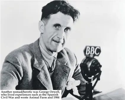  ??  ?? Another nomad/heretic was George Orwell, who lived experience­s such as the Spanish Civil War and wrote Animal Farm and 1984