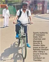  ??  ?? Sports Authority of Telangana State Vicechairm­an and Managing Director A. Dinakar Babu poses at the Lal Bahadur Stadium after riding a bicycle from his home in Sainikpuri on Thursday.