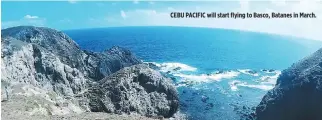  ??  ?? CEBU PACIFIC will start flying to Basco, Batanes in March.