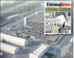  ??  ?? An artist’s impression of a drop-off and pick-up zone at Glasgow Airport, and inset, our front page in last night’s Evening Times about the charges