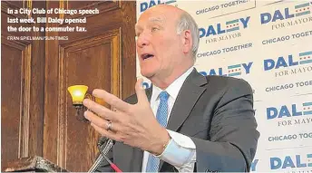  ?? FRAN SPIELMAN/SUN-TIMES ?? In a City Club of Chicago speech last week, Bill Daley opened the door to a commuter tax.