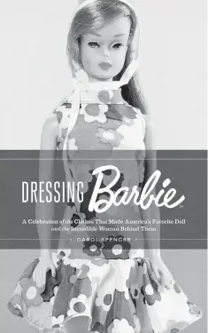  ?? HARPER Handout ?? "Dressing Barbie: A Celebratio­n of the Clothes that Made America's Favorite Doll and the Incredible Woman Behind Them," by Carol Spencer.
By Carol Spencer Harper. 160 pp. Paper, $29.99