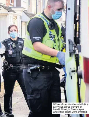  ??  ?? Officers from Humberside Police carry out a drug warrant on Lovett Street, in Cleethorpe­s, where two adults were arrested.