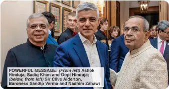  ?? ?? POWERFUL ESSAGE (Fro left) Asho Hinduja, Sadiq ha and Gopi Hinduja; (below, from eft) Sir ive Alderton, Baroness andip Verma and Nadhim Zahawi