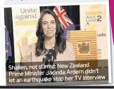  ??  ?? Shaken, not stirred: New Zealand Prime Minister Jacinda Ardern didn’t interview let an earthquake stop her TV