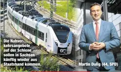  ??  ?? Die Nahverkehr­sangebote auf der Schiene sollen in Sachsen künftig wieder aus Staatshand kommen.Martin Dulig (44, SPD)