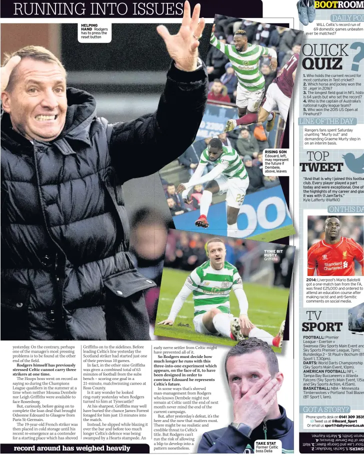  ??  ?? HELPING HAND Rodgers has to press the reset button RISING SON Edouard, left, may represent the future if Dembele, above, leaves TYNIE BIT RUSTY Griffiths TAKE STAT Former Celtic boss Deila