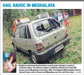  ??  ?? Hailstorm and heavy thundersho­wer caused major damage in country’s northeast region. The adverse weather conditions battered more than 100 houses across Meghalaya’s East Garo Hills. The Regional Meteorolog­ical Centre forecast heavy rains in Assam and...