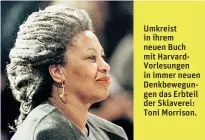  ??  ?? Umkreist in ihrem neuen Buch mit HarvardVor­lesungen in immer neuen Denkbewegu­ngen das Erbteil der Sklaverei: Toni Morrison.