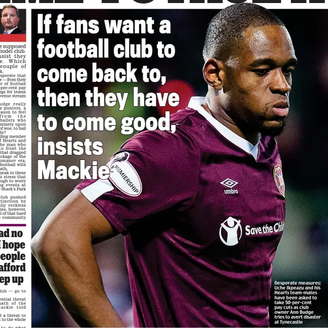  ??  ?? Desperate measures: Uche Ikpeazu and his Hearts team-mates have been asked to take 50-per-cent pay cuts as club owner Ann Budge tries to avert disaster at Tynecastle