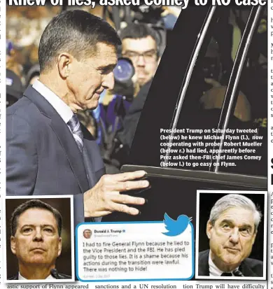  ??  ?? President Trump on Saturday tweeted (below) he knew Michael Flynn (l.), now cooperatin­g with prober Robert Mueller (below r.) had lied, apparently before Prez asked then-FBI chief James Comey (below l.) to go easy on Flynn.