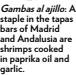  ?? ?? Gambas al ajillo: A staple in the tapas bars of Madrid and Andalusia are shrimps cooked in paprika oil and garlic.