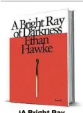  ??  ?? ‘A Bright Ray of Darkness’ By Ethan Hawke Knopf
237 pages, $27.95