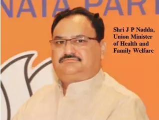  ??  ?? Shri J P Nadda, Union Minister of Health and Family Welfare
