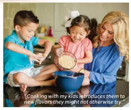  ??  ?? “Cooking with my kids introduces them to new flavors they might not otherwise try.”